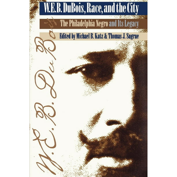 W. E. B. Du Bois, Race, and the City "the Philadelphia Negro" and Its