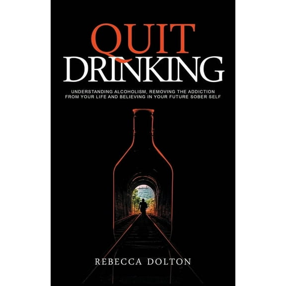 Quit Drinking: Understanding alcoholism, removing the addiction from your life and believing in your future sober self, (Paperback)