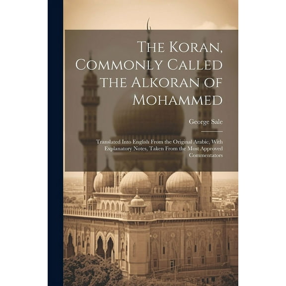 The Koran, Commonly Called the Alkoran of Mohammed; Translated Into English From the Original Arabic, With Explanatory Notes, Taken From the Most Approved Commentators (Paperback)