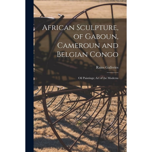 African Sculpture, of Gaboun, Cameroun and Belgian Congo; Oil Paintings; Art of the Moderns, (Paperback)