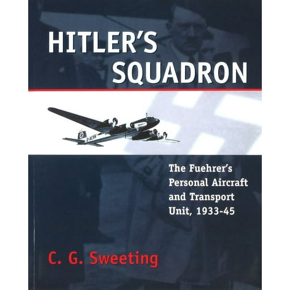 Hitler's Squadron : The Fuehrer's Personal Aircraft and Transport Unit, 1933–1945 (Paperback)