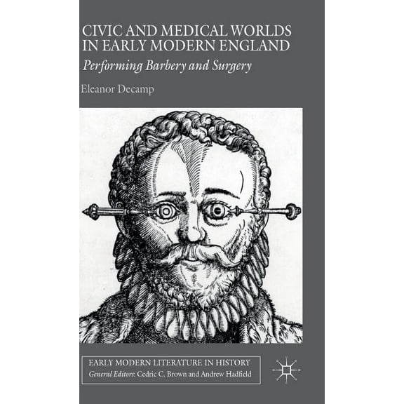 Early Modern Literature in History Civic and Medical Worlds in Early Modern England: Performing Barbery and Surgery, (Hardcover)