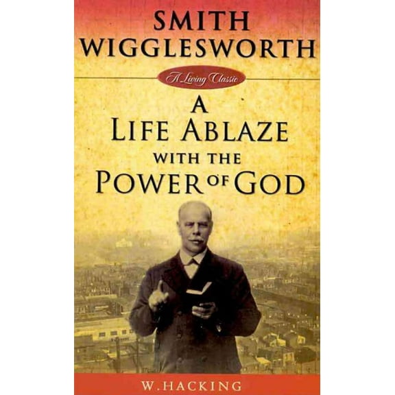 Living Classics: Smith Wigglesworth: A Life Ablaze with the Power of God (Paperback)