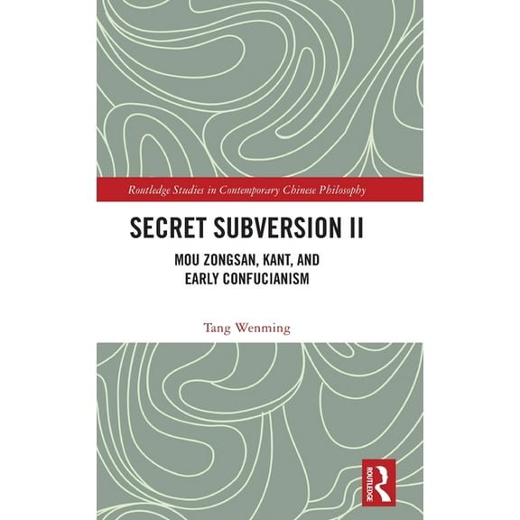 Routledge Studies in Contemporary Chines Secret Subversion II: Mou Zongsan, Kant, and Early Confucianism, (Hardcover)