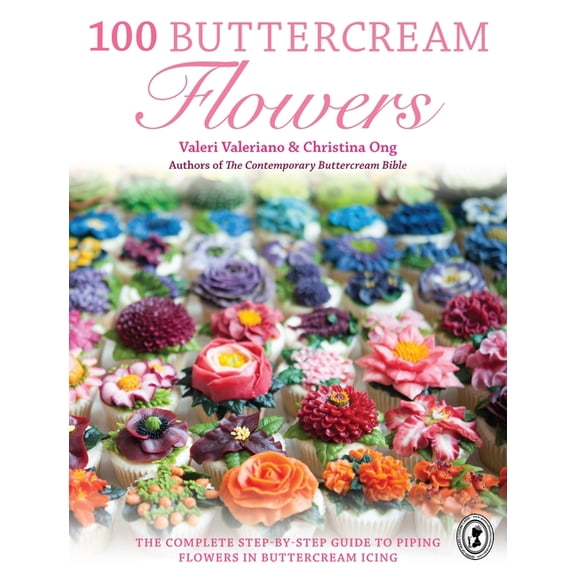 100 Buttercream Flowers: The Complete Step-By-Step Guide to Piping Flowers in Buttercream Icing, (Paperback)
