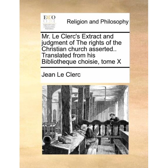 Mr. Le Clerc's Extract and Judgment of the Rights of the Christian Church Asserted.. Translated from His Bibliotheque Ch, (Paperback)