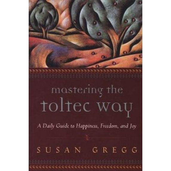 Pre-Owned Mastering the Toltec Way: A Daily Guide to Happiness, Freedom, and Joy (Paperback) 1590030508 9781590030509