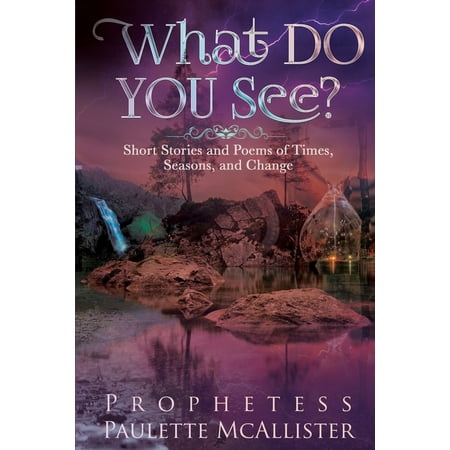 What Do You See?: Short Stories and Poems of Times, Seasons, and Change By Prophetess Paulette McAllister (Paperback)