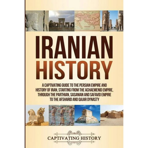 Iranian History: A Captivating Guide to the Persian Empire and History of Iran, Starting from the Achaemenid Empire, thr, (Paperback)