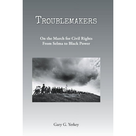 Troublemakers: On the March for Civil Rights From Selma to Black Power (Paperback) by Gary G Yerkey