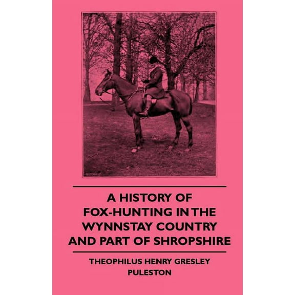 A History Of Fox-Hunting In The Wynnstay Country And Part Of Shropshire (Paperback)