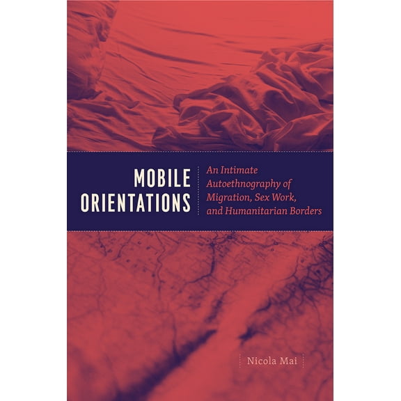 Mobile Orientations : An Intimate Autoethnography of Migration, Sex Work, and Humanitarian Borders (Paperback)