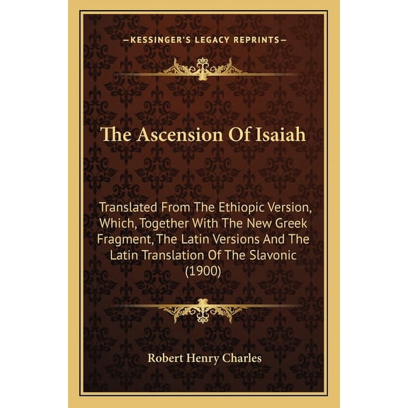 The Ascension Of Isaiah: Translated From The Ethiopic Version, Which, Together With The New Greek Fragment, The Latin Versions And The Latin Translation Of The Slavonic 1900 Paperback 1165781972 C