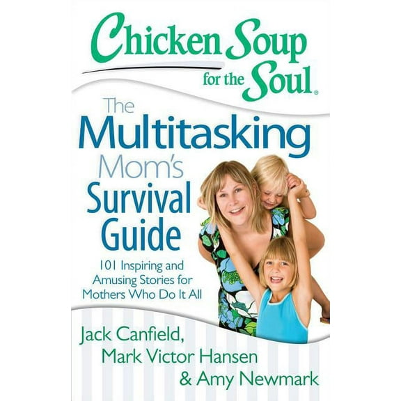 Chicken Soup for the Soul Chicken Soup for the Soul: The Multitasking Mom's Survival Guide: 101 Inspiring and Amusing Stories for Mothers Who Do I, (Paperback)