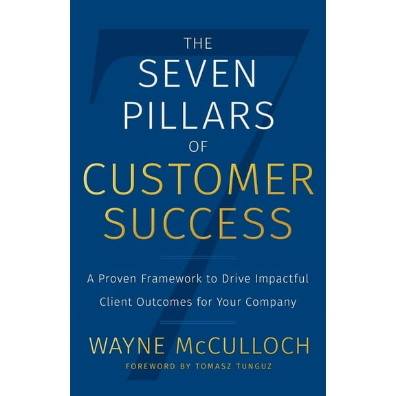 The Seven Pillars of Customer Success: A Proven Framework to Drive Impactful Client Outcomes for Your Company, (Paperback)