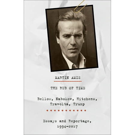 The Rub of Time : Bellow, Nabokov, Hitchens, Travolta, Trump: Essays and Reportage,