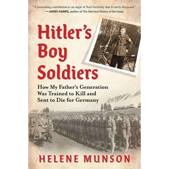 Hitler's Boy Soldiers: How My Father's Generation Was Trained to Kill and Sent to Die for Germany, (Hardcover)