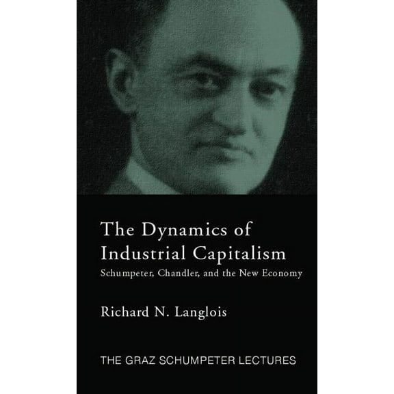 Graz Schumpeter Lectures Dynamics of Industrial Capitalism: Schumpeter, Chandler, and the New Economy, (Paperback)
