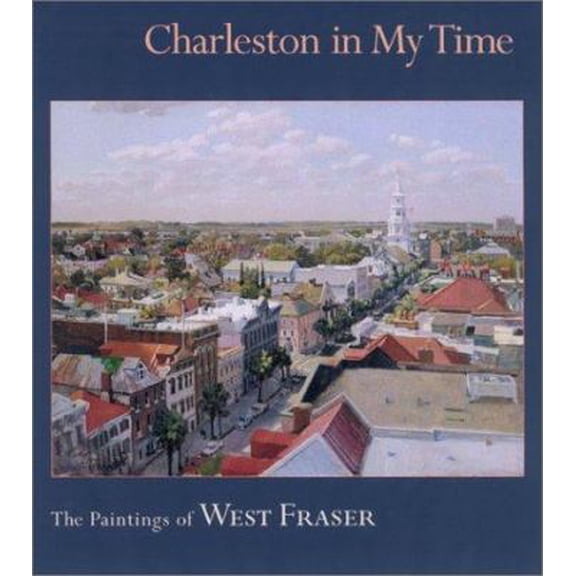 Charleston in My Time: The Paintings of West Fraser (Hardcover) 1570033927 9781570033926