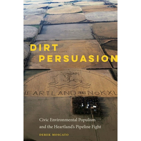 Dirt Persuasion: Civic Environmental Populism and the Heartland's Pipeline Fight, (Hardcover)