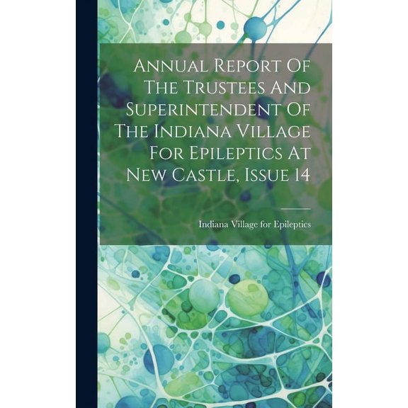 Annual Report Of The Trustees And Superintendent Of The Indiana Village For Epileptics At New Castle, Issue 14 (Hardcover)