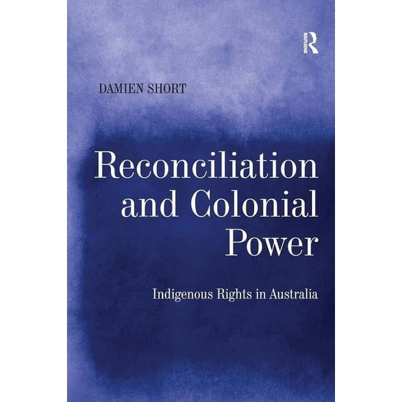 Reconciliation and Colonial Power: Indigenous Rights in Australia, (Hardcover)
