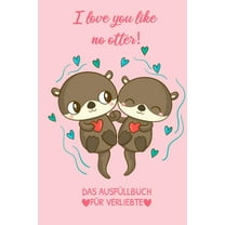 I Love You Like No Otter! Das Ausfüllbuch Für Verliebte : Pärchen Buch - Ausgefallene Geschenke Ehemann - Liebesbuch zum Selbstgestalten - Ausfüllbuch Gründe warum ich dich liebe - Liebeserklärung für Männer (Paperback)