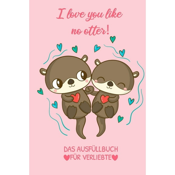 I Love You Like No Otter! Das Ausfüllbuch Für Verliebte : Pärchen Buch - Ausgefallene Geschenke Ehemann - Liebesbuch zum Selbstgestalten - Ausfüllbuch Gründe warum ich dich liebe - Liebeserklärung für Männer (Paperback)