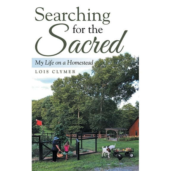 Searching for the Sacred : My Life on a Homestead