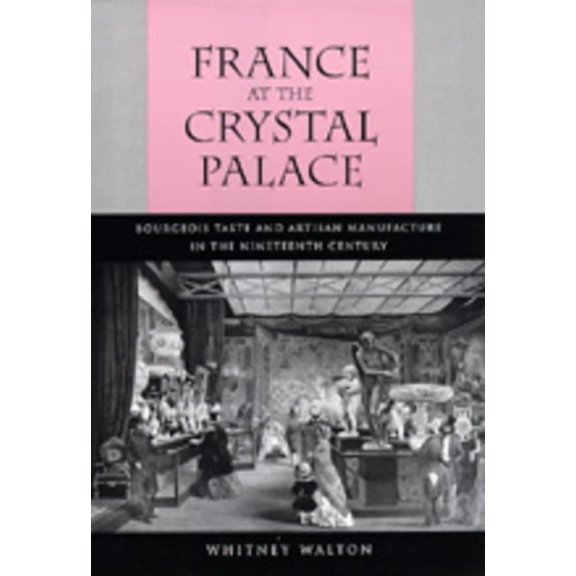 France at the Crystal Palace : Bourgeois Taste and Artisan Manufacture in the Nineteenth Century (Edition 1) (Hardcover)