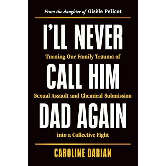 Pre-Owned I'll Never Call Him Dad Again: Turning Our Family Trauma of Sexual Assault and Chemical Submission into a Collective Fight, 9781464257957, 1464257957, Paperback,