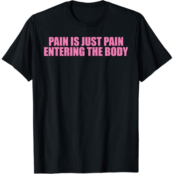 Pain Is Just Pain Entering The Body T-Shirt