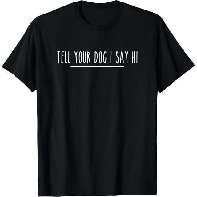 Tell Your Dog I Say Hi Tee, Dog Mom, Dog Dad Funny Dog Lover - Camiseta divertida para el amante de los perros