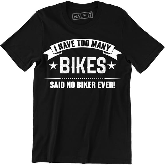 I Have Too Many Bikes Said No Biker Ever Funny Motorcycle Bicycle Tee Shirt