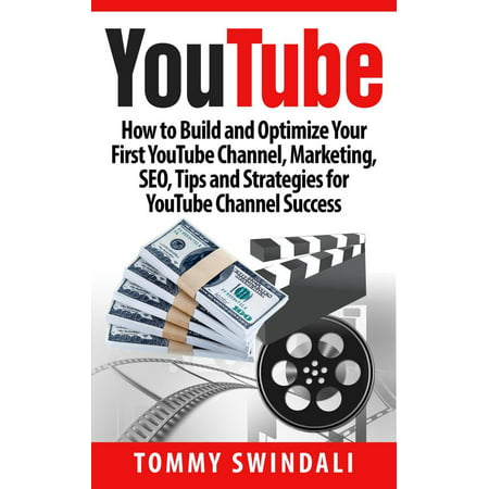 YouTube: How to Build and Optimize Your First YouTube Channel, Marketing, SEO, Tips and Strategies for YouTube Channel Success -