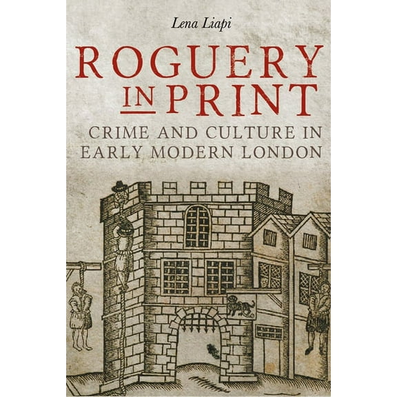 Studies in Early Modern Cultural, Politi Roguery in Print: Crime and Culture in Early Modern London, Book 33, (Hardcover)