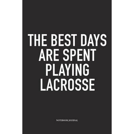 The Best Days Are Spent Playing Lacrosse : A 6x9 Inch Matte Softcover Diary Notebook With 120 Blank Lined Pages And A Funny Field Sports Fanatic Cover