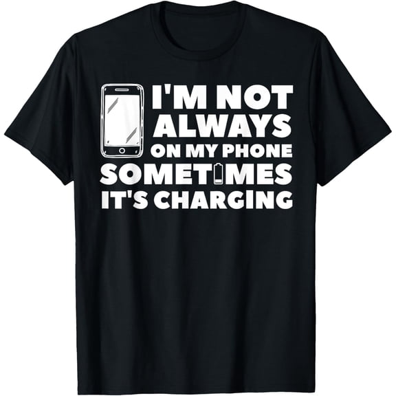 Exquisite and comfortable-I'm Not Always On My Phone Sometimes It's Charging T-Shirt