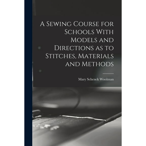 A Sewing Course for Schools With Models and Directions as to Stitches, Materials and Methods (Paperback)
