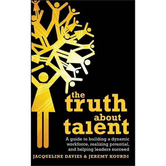 The Truth about Talent: A Guide to Building a Dynamic Workforce, Realizing Potential and Helping Leaders Succeed, (Hardcover)
