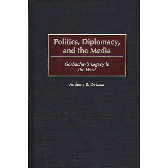 Politics, Diplomacy, and the Media: Gorbachev's Legacy in the West, (Hardcover)