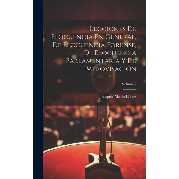 Lecciones De Elocuencia En General, De Elocuencia Forense, De Elocuencia Parlamentaria Y De Improvisación; Volume 2 (Hardcover)