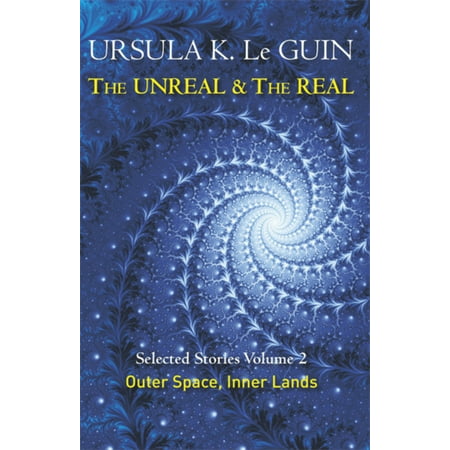 The Unreal and the Real Volume 2: Selected Stories of Ursula K. Le Guin: Outer Space & Inner Lands