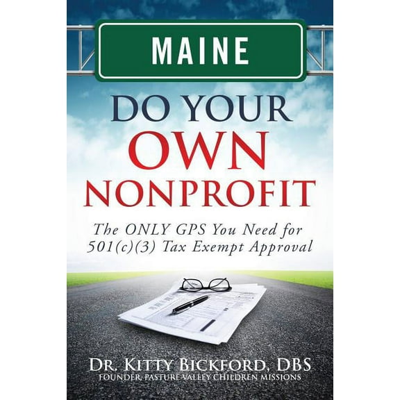Maine Do Your Own Nonprofit: The ONLY GPS You Need for 501c3 Tax Exempt Approval Volume 19 Paperback 1633080404 9781633080409 Dr. Kitty Bickford, Rtor John D. Maghuyop