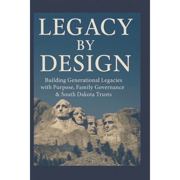 Legacy By Design: Building Generational Legacies with Purpose, Family governance & South Dakota Trusts, (Paperback)