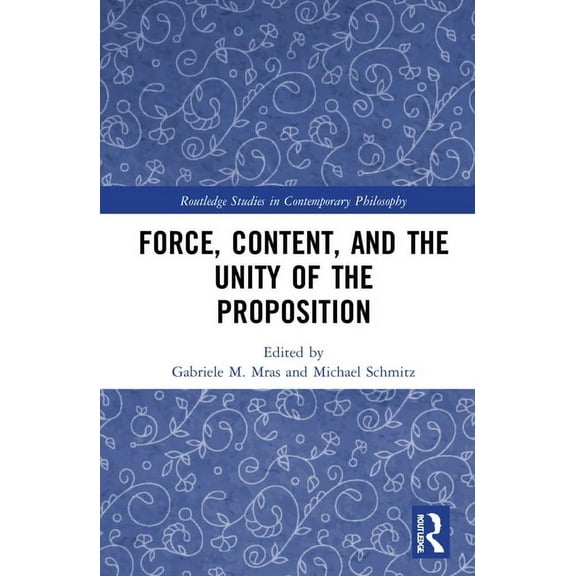 Routledge Studies in Contemporary Philos Force, Content and the Unity of the Proposition, (Hardcover)