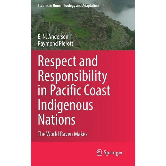 Studies in Human Ecology and Adaptation Respect and Responsibility in Pacific Coast Indigenous Nations: The World Raven Makes, Book 13, (Hardcover)