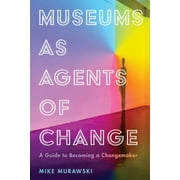 American Alliance of Museums: Museums as Agents of Change : A Guide to Becoming a Changemaker (Paperback)