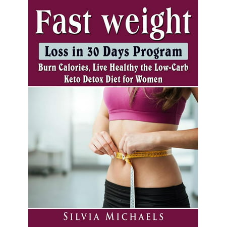 Fast Weight Loss in 30 Days Program: Burn Calories, Live Healthy the Low-Carb Keto Detox Diet for Women - (Best Way To Burn Calories Fast At Home)