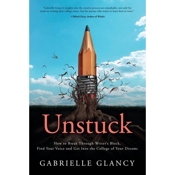 Unstuck: How to Break Through Writer's Block, Find Your Voice and Get into the College of your Dreams, (Paperback)